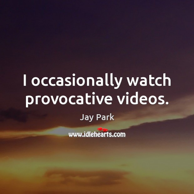 I occasionally watch provocative videos. Jay Park Picture Quote
