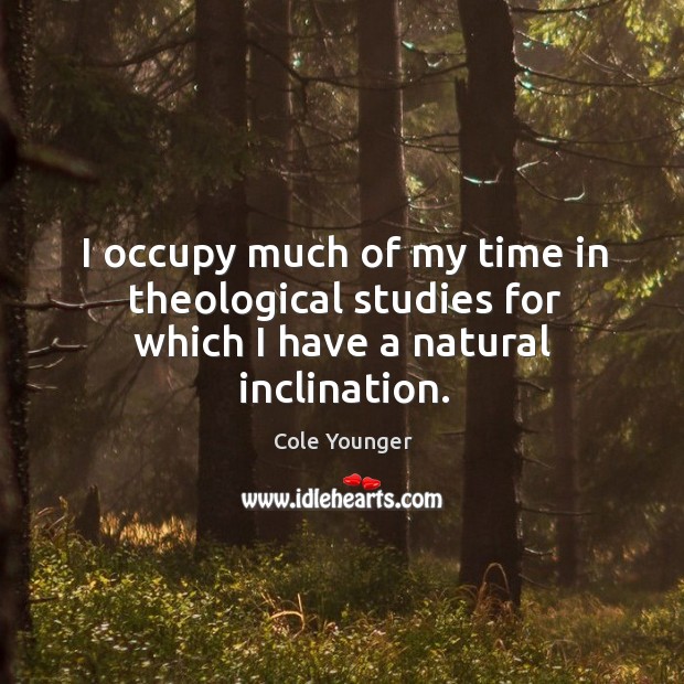 I occupy much of my time in theological studies for which I have a natural inclination. Cole Younger Picture Quote
