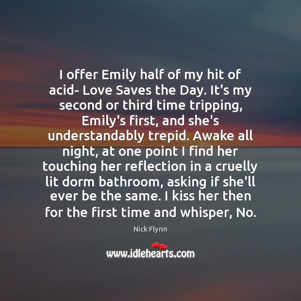 I offer Emily half of my hit of acid- Love Saves the Nick Flynn Picture Quote