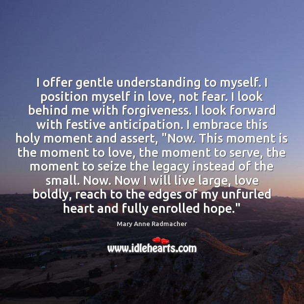 I offer gentle understanding to myself. I position myself in love, not Mary Anne Radmacher Picture Quote