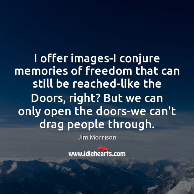 I offer images-I conjure memories of freedom that can still be reached-like Jim Morrison Picture Quote