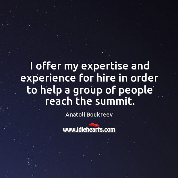 I offer my expertise and experience for hire in order to help a group of people reach the summit. Anatoli Boukreev Picture Quote