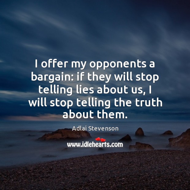 I offer my opponents a bargain: if they will stop telling lies about us Adlai Stevenson Picture Quote