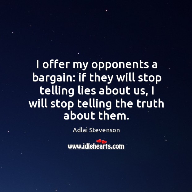 I offer my opponents a bargain: if they will stop telling lies about us, I will stop telling the truth about them. Image