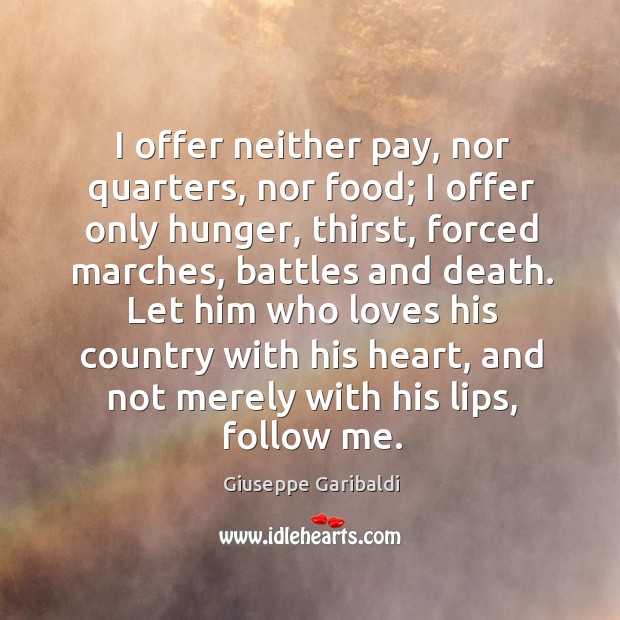 I offer neither pay, nor quarters, nor food; I offer only hunger, thirst, forced marches Giuseppe Garibaldi Picture Quote