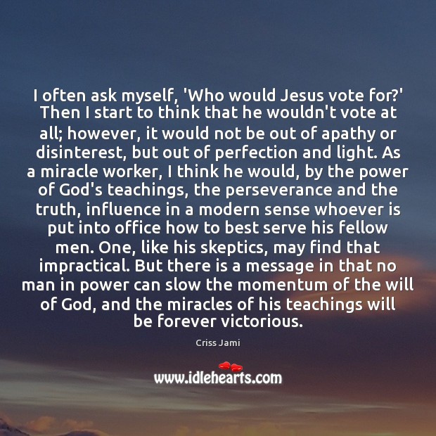 I often ask myself, ‘Who would Jesus vote for?’ Then I Criss Jami Picture Quote