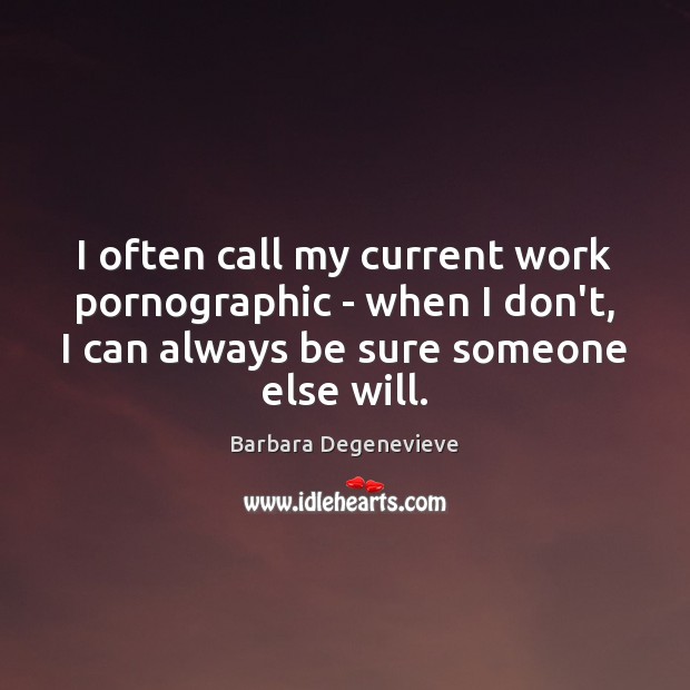 I often call my current work pornographic – when I don’t, I Barbara Degenevieve Picture Quote