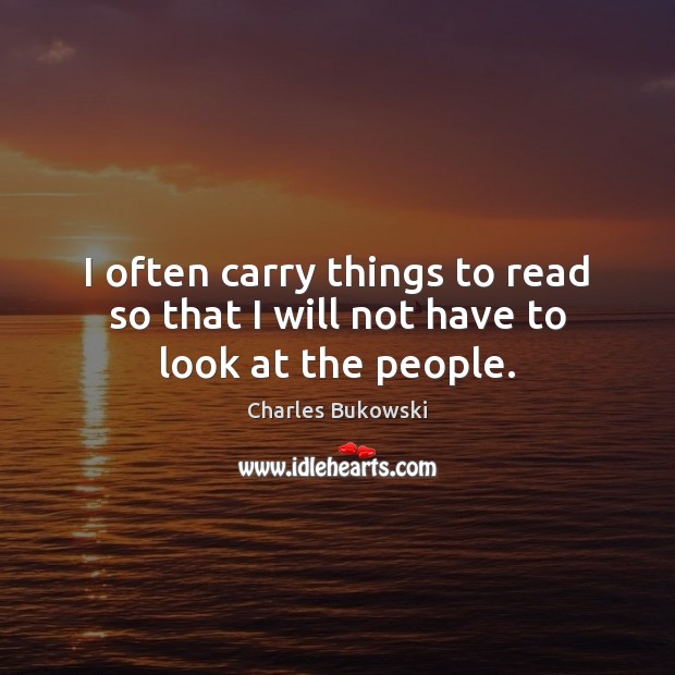 I often carry things to read so that I will not have to look at the people. Charles Bukowski Picture Quote