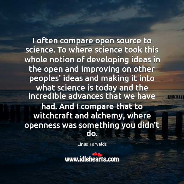 I often compare open source to science. To where science took this Linus Torvalds Picture Quote
