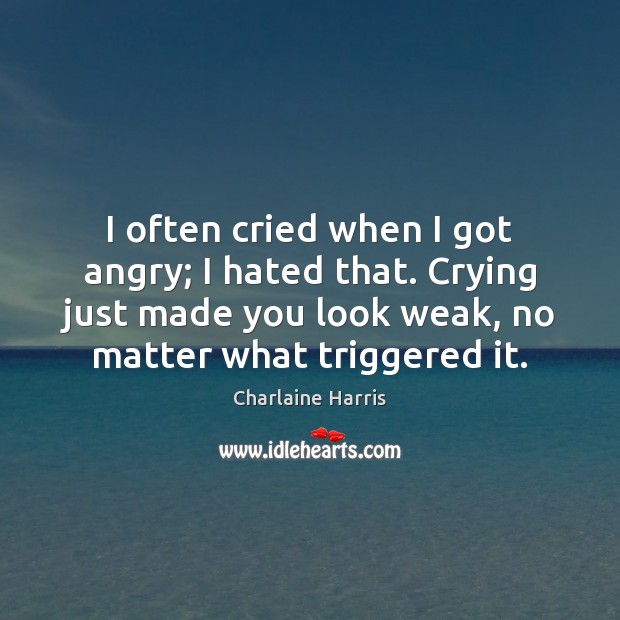 I often cried when I got angry; I hated that. Crying just Charlaine Harris Picture Quote