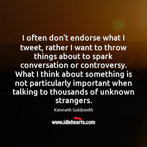 I often don’t endorse what I tweet, rather I want to throw Kenneth Goldsmith Picture Quote