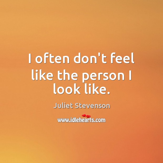 I often don’t feel like the person I look like. Juliet Stevenson Picture Quote