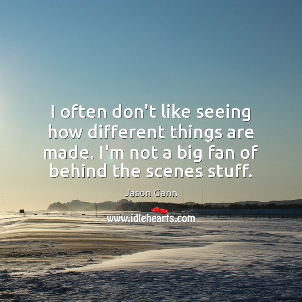 I often don’t like seeing how different things are made. I’m not Jason Gann Picture Quote