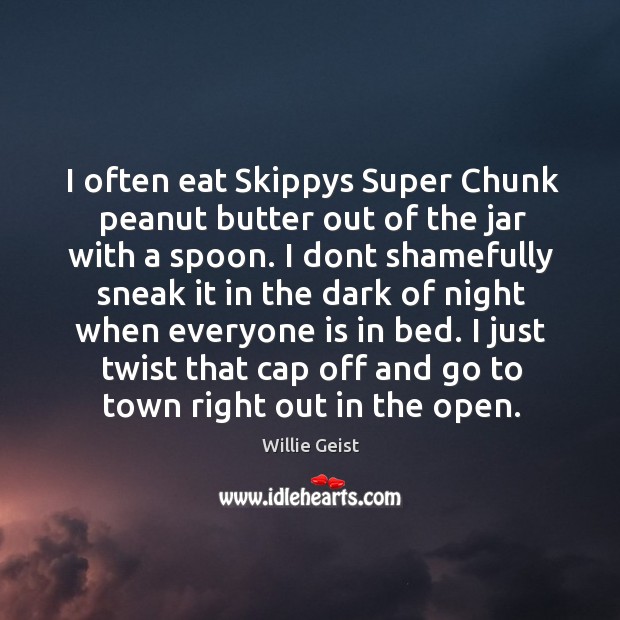 I often eat Skippys Super Chunk peanut butter out of the jar Willie Geist Picture Quote