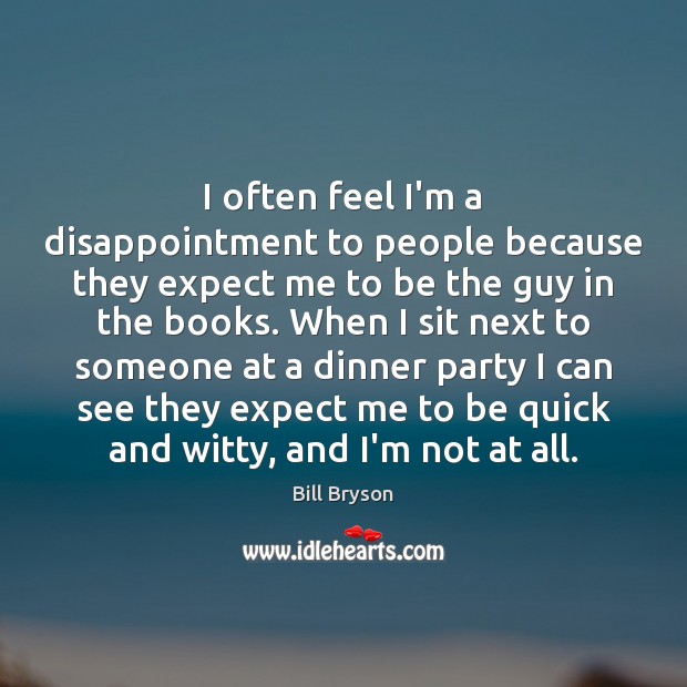 I often feel I’m a disappointment to people because they expect me Bill Bryson Picture Quote