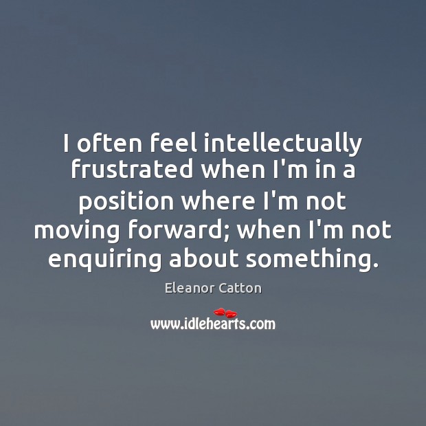 I often feel intellectually frustrated when I’m in a position where I’m Eleanor Catton Picture Quote