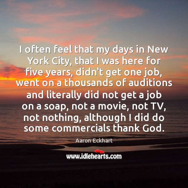 I often feel that my days in New York City, that I Aaron Eckhart Picture Quote