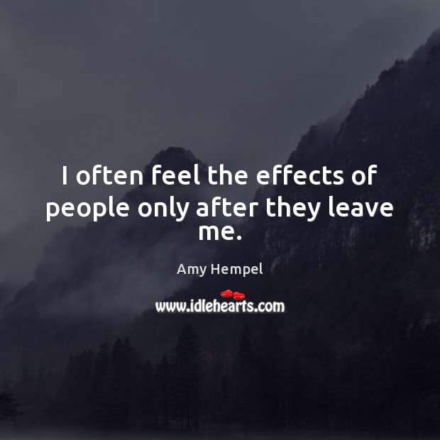 I often feel the effects of people only after they leave me. Amy Hempel Picture Quote
