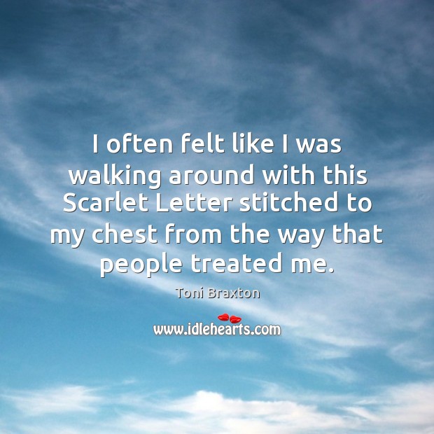 I often felt like I was walking around with this Scarlet Letter Image
