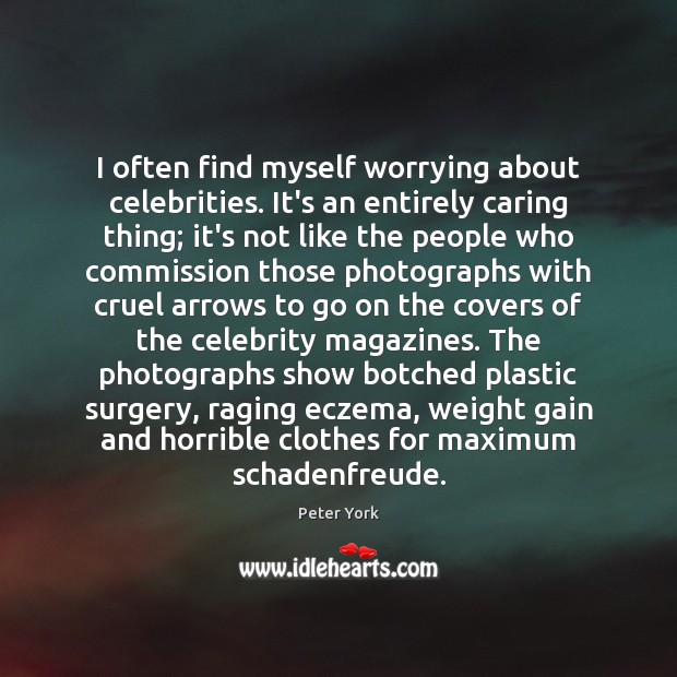 I often find myself worrying about celebrities. It’s an entirely caring thing; Peter York Picture Quote