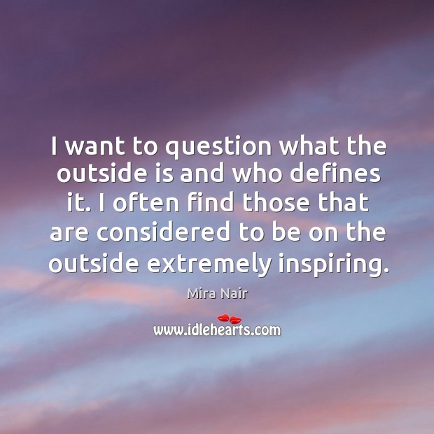 I often find those that are considered to be on the outside extremely inspiring. Mira Nair Picture Quote