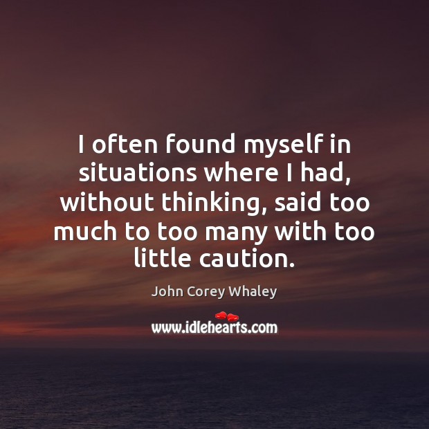 I often found myself in situations where I had, without thinking, said John Corey Whaley Picture Quote