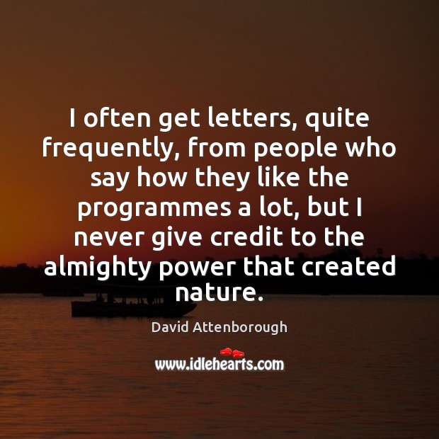 I often get letters, quite frequently, from people who say how they David Attenborough Picture Quote