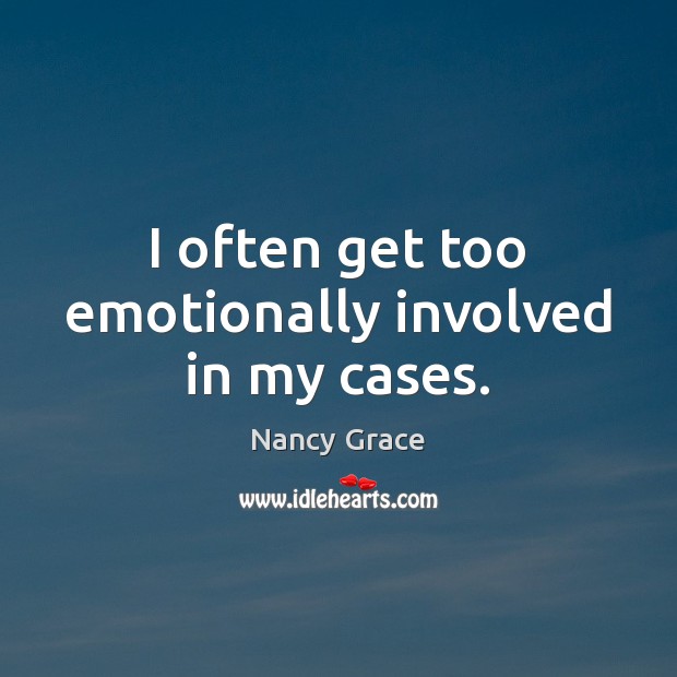 I often get too emotionally involved in my cases. Nancy Grace Picture Quote