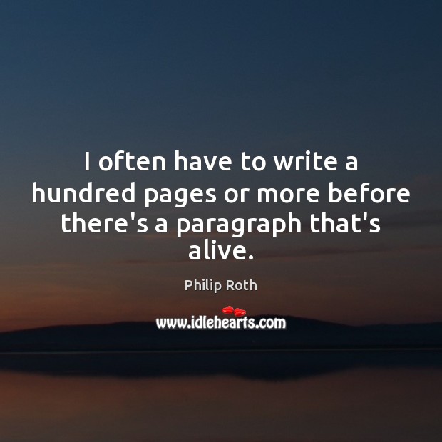 I often have to write a hundred pages or more before there’s a paragraph that’s alive. Philip Roth Picture Quote