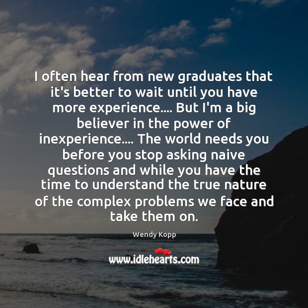 I often hear from new graduates that it’s better to wait until Wendy Kopp Picture Quote