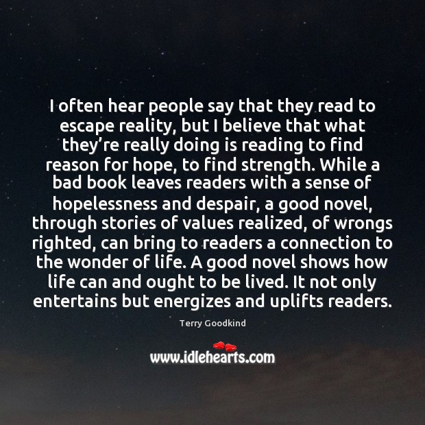 I often hear people say that they read to escape reality, but Terry Goodkind Picture Quote