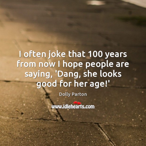 I often joke that 100 years from now I hope people are saying, Dolly Parton Picture Quote