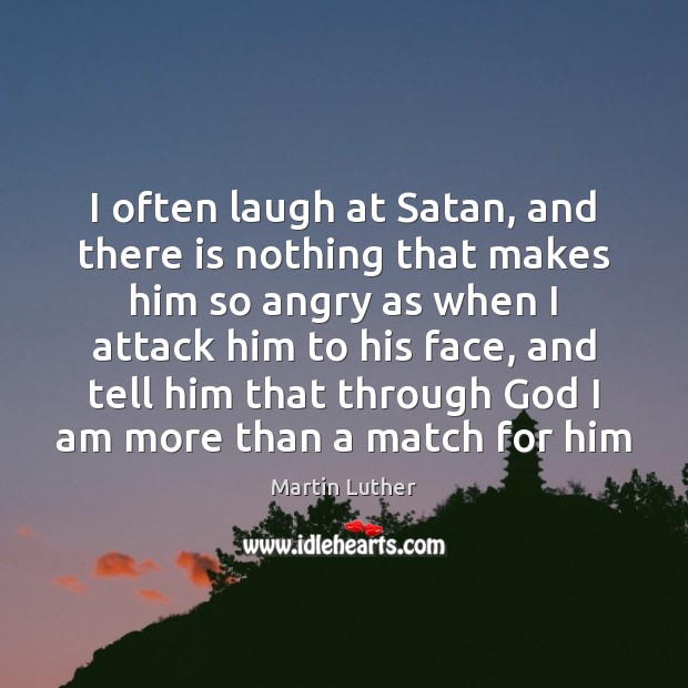 I often laugh at Satan, and there is nothing that makes him Martin Luther Picture Quote