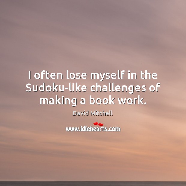 I often lose myself in the Sudoku-like challenges of making a book work. David Mitchell Picture Quote