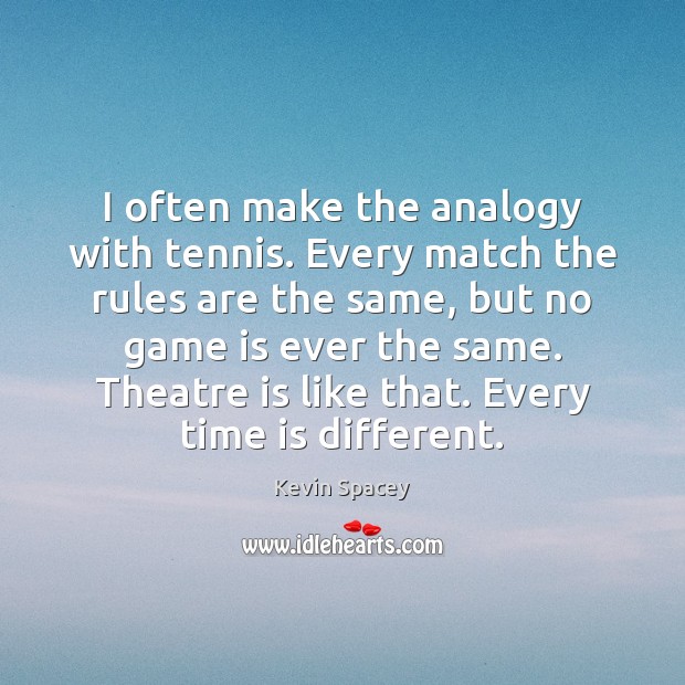 I often make the analogy with tennis. Every match the rules are Kevin Spacey Picture Quote