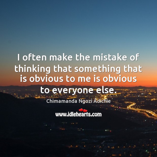 I often make the mistake of thinking that something that is obvious Chimamanda Ngozi Adichie Picture Quote