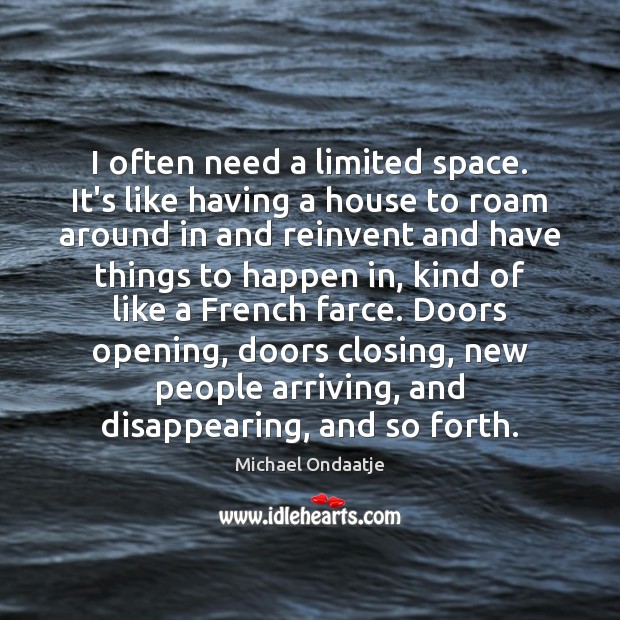 I often need a limited space. It’s like having a house to Michael Ondaatje Picture Quote