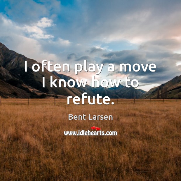 I often play a move I know how to refute. Bent Larsen Picture Quote
