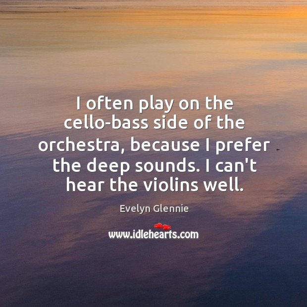 I often play on the cello-bass side of the orchestra, because I Evelyn Glennie Picture Quote