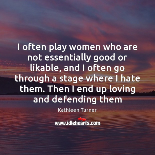 I often play women who are not essentially good or likable, and Kathleen Turner Picture Quote