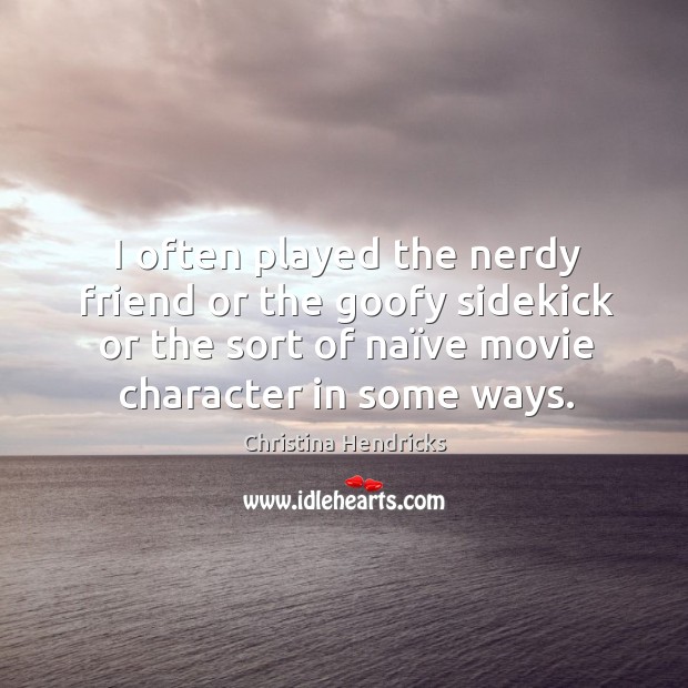 I often played the nerdy friend or the goofy sidekick or the Christina Hendricks Picture Quote