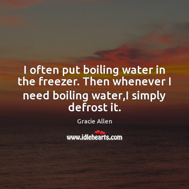 I often put boiling water in the freezer. Then whenever I need Image
