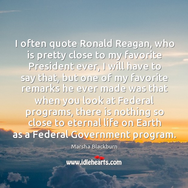 I often quote ronald reagan, who is pretty close to my favorite president ever Marsha Blackburn Picture Quote