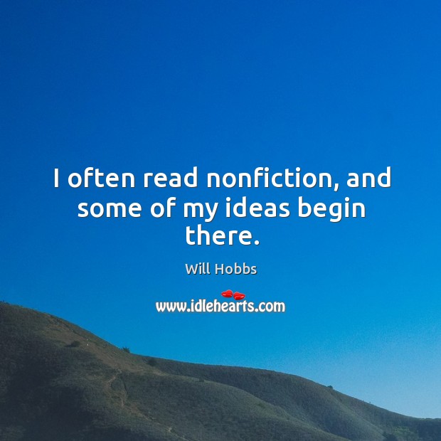 I often read nonfiction, and some of my ideas begin there. Will Hobbs Picture Quote