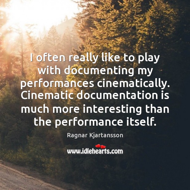 I often really like to play with documenting my performances cinematically. Cinematic Ragnar Kjartansson Picture Quote
