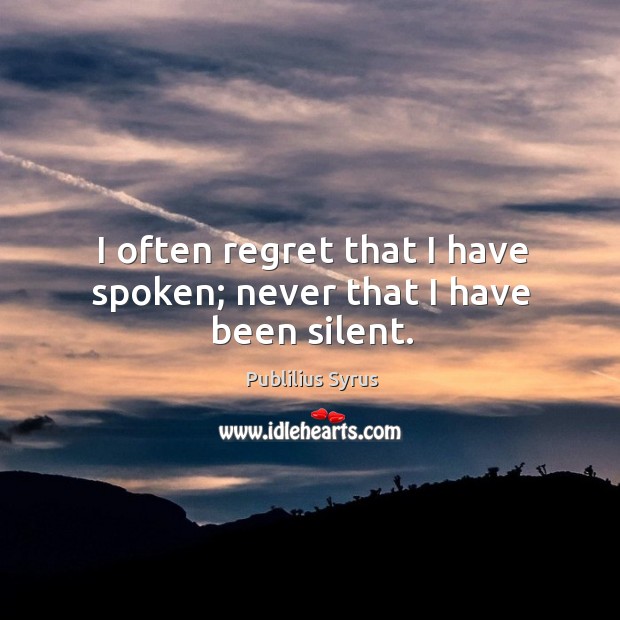 I often regret that I have spoken; never that I have been silent. Image