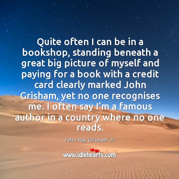 I often say I’m a famous author in a country where no one reads. John Ray Grisham Jr. Picture Quote