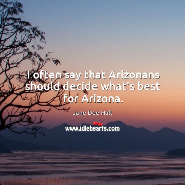 I often say that arizonans should decide what’s best for arizona. Jane Dee Hull Picture Quote