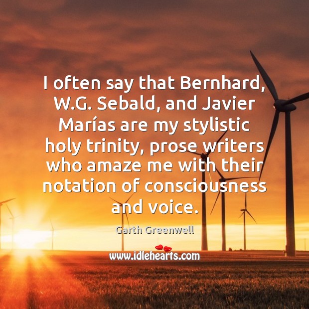 I often say that Bernhard, W.G. Sebald, and Javier Marías Garth Greenwell Picture Quote