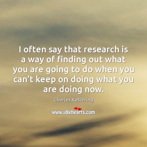 I often say that research is a way of finding out what Charles Kettering Picture Quote